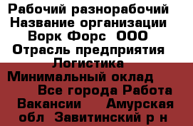 Рабочий-разнорабочий › Название организации ­ Ворк Форс, ООО › Отрасль предприятия ­ Логистика › Минимальный оклад ­ 28 000 - Все города Работа » Вакансии   . Амурская обл.,Завитинский р-н